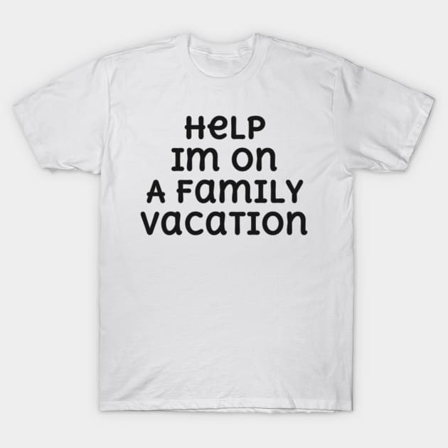 Help! I'm On A Family Vacation Basic Text White Black Design T-Shirt by Musa Wander